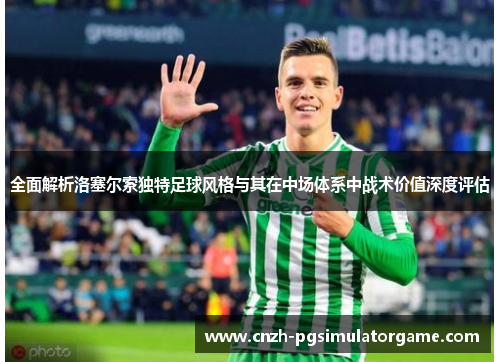 全面解析洛塞尔索独特足球风格与其在中场体系中战术价值深度评估