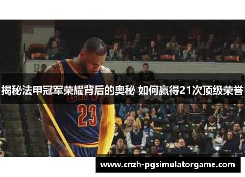 揭秘法甲冠军荣耀背后的奥秘 如何赢得21次顶级荣誉