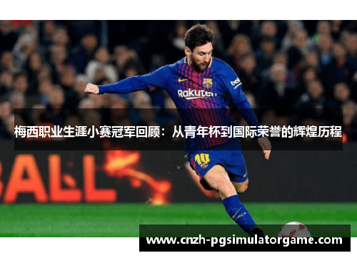 梅西职业生涯小赛冠军回顾：从青年杯到国际荣誉的辉煌历程