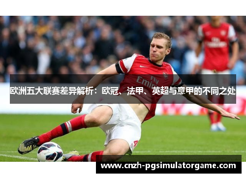 欧洲五大联赛差异解析：欧冠、法甲、英超与意甲的不同之处