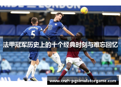 法甲冠军历史上的十个经典时刻与难忘回忆