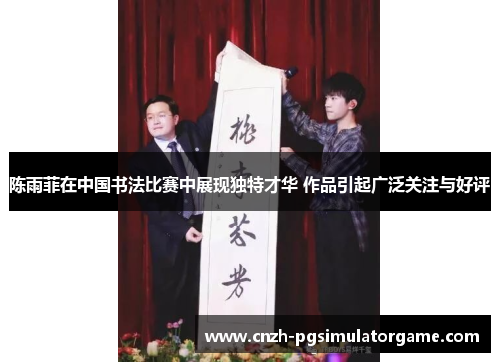 陈雨菲在中国书法比赛中展现独特才华 作品引起广泛关注与好评